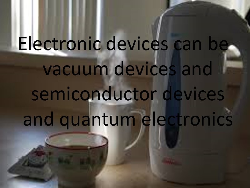 Electronic devices can be vacuum devices and semiconductor devices and quantum electronics